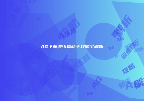 AG飞车训练营新手攻略全解析