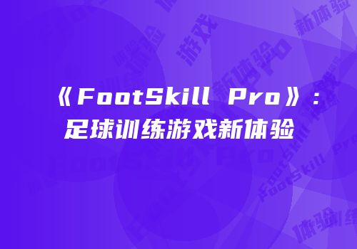 《FootSkill Pro》：足球训练游戏新体验
