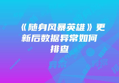 《随身风暴英雄》更新后数据异常如何排查
