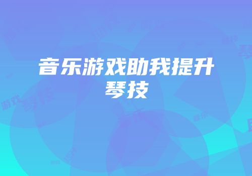 音乐游戏助我提升琴技