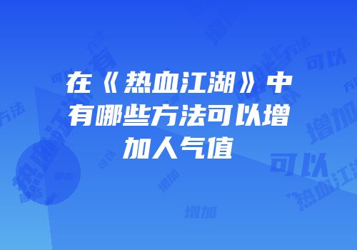 在《热血江湖》中有哪些方法可以增加人气值