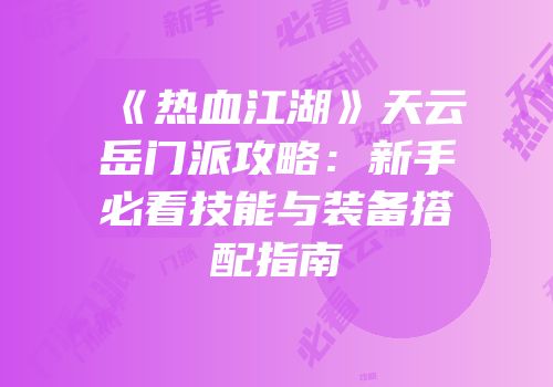 《热血江湖》天云岳门派攻略：新手必看技能与装备搭配指南