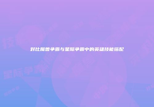 对比魔兽争霸与星际争霸中的英雄技能搭配