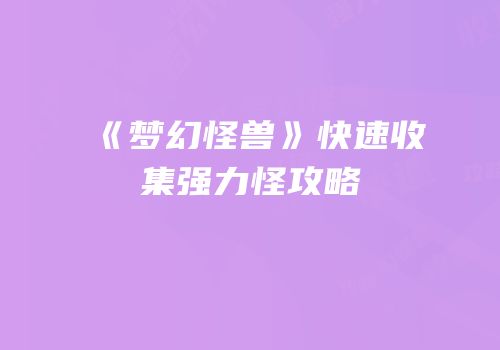 《梦幻怪兽》快速收集强力怪攻略