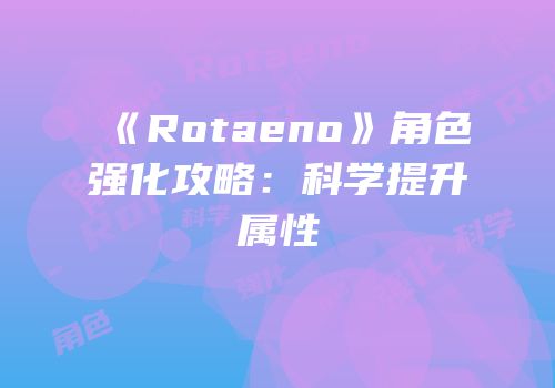 《Rotaeno》角色强化攻略：科学提升属性