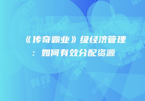 《传奇霸业》级经济管理：如何有效分配资源