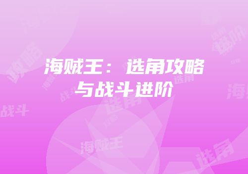 海贼王：选角攻略与战斗进阶