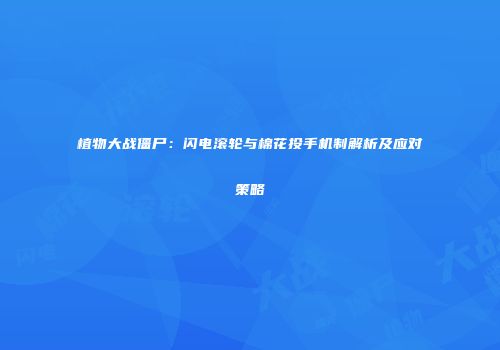 植物大战僵尸：闪电滚轮与棉花投手机制解析及应对策略