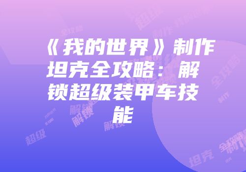 《我的世界》制作坦克全攻略：解锁超级装甲车技能
