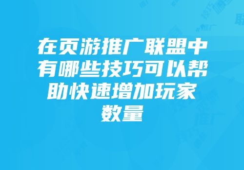 在页游推广联盟中有哪些技巧可以帮助快速增加玩家数量