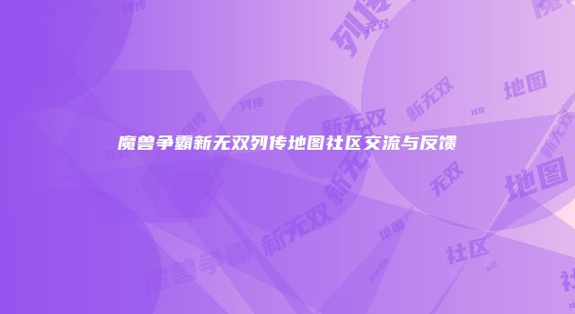 魔兽争霸新无双列传地图社区交流与反馈