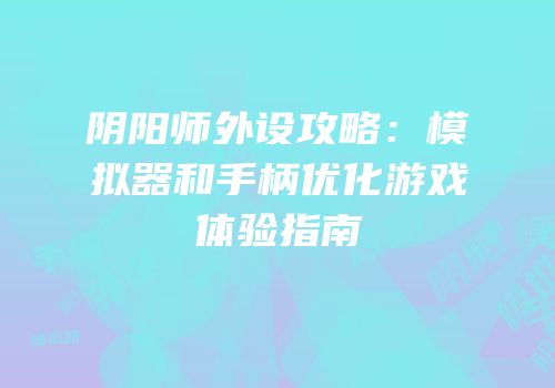 阴阳师外设攻略：模拟器和手柄优化游戏体验指南