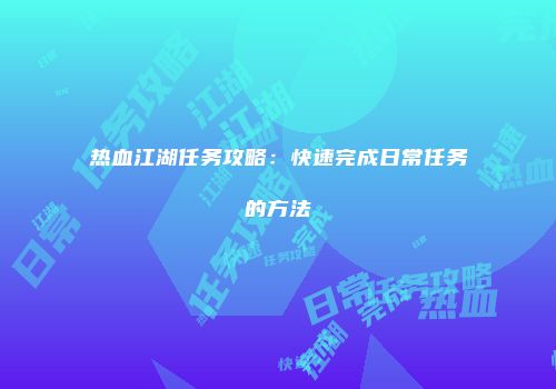 热血江湖任务攻略：快速完成日常任务的方法