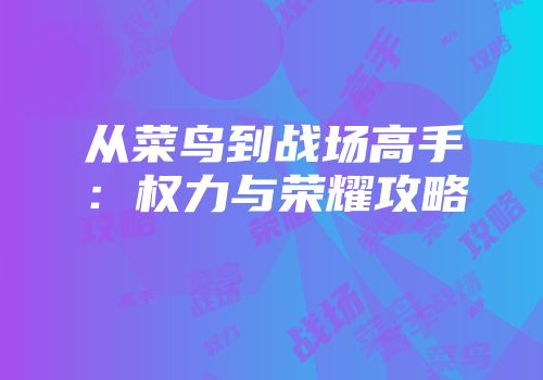 从菜鸟到战场高手：权力与荣耀攻略