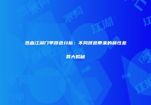 热血江湖门甲颜色分析：不同颜色带来的属性差异大揭秘