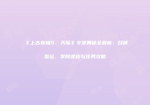 《上古卷轴5：天际》冬堡奥秘全解析：召唤祭坛、学院课程与任务攻略