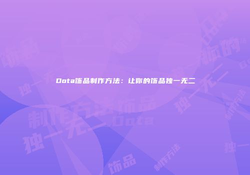 Dota饰品制作方法:让你的饰品独一无二