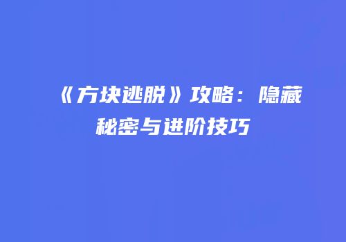 《方块逃脱》攻略：隐藏秘密与进阶技巧