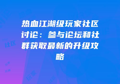 热血江湖级玩家社区讨论：参与论坛和社群获取最新的升级攻略
