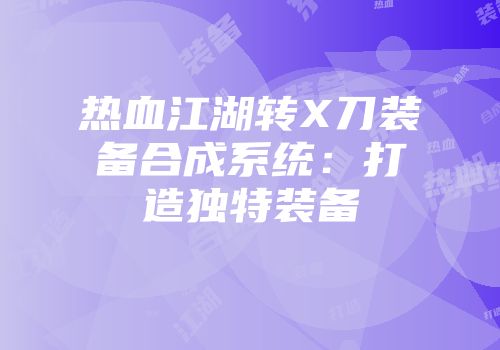热血江湖转X刀装备合成系统：打造独特装备