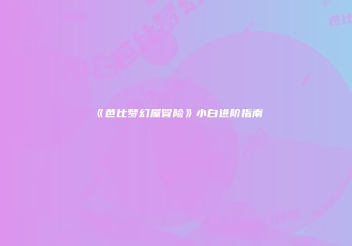 《芭比梦幻屋冒险》小白进阶指南
