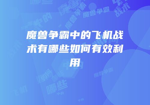 魔兽争霸中的飞机战术有哪些如何有效利用
