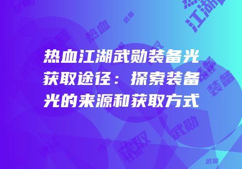 热血江湖武勋装备光获取途径：探索装备光的来源和获取方式
