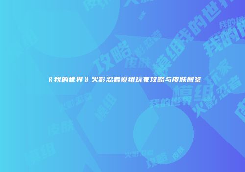 《我的世界》火影忍者模组玩家攻略与皮肤图鉴