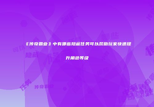 《传奇霸业》中有哪些隐藏任务可以帮助玩家快速提升角色等级