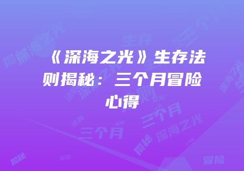 《深海之光》生存法则揭秘：三个月冒险心得
