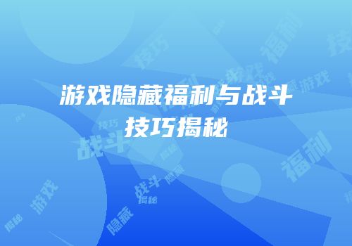 游戏隐藏福利与战斗技巧揭秘