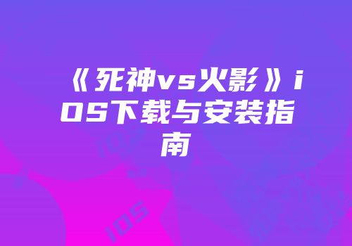 《死神vs火影》iOS下载与安装指南