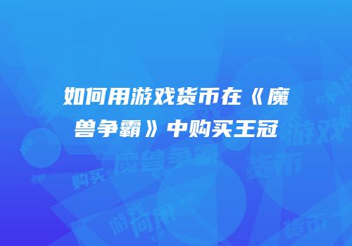 如何用游戏货币在《魔兽争霸》中购买王冠
