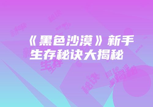 《黑色沙漠》新手生存秘诀大揭秘