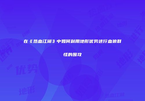 在《热血江湖》中如何利用地形优势进行血狼群怪的围攻