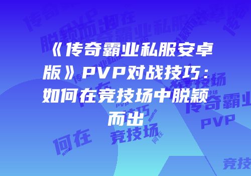 《传奇霸业私服安卓版》PVP对战技巧：如何在竞技场中脱颖而出