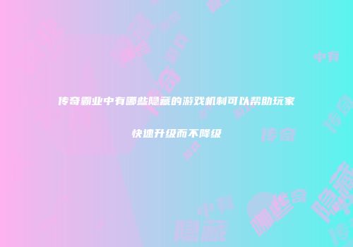 传奇霸业中有哪些隐藏的游戏机制可以帮助玩家快速升级而不降级