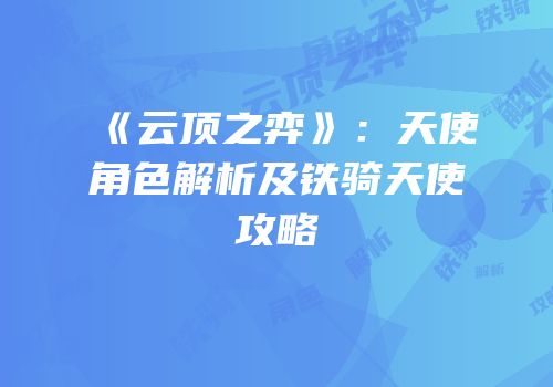 《云顶之弈》：天使角色解析及铁骑天使攻略