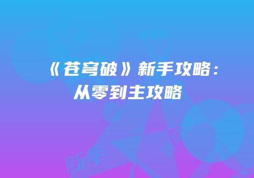 《苍穹破》新手攻略：从零到主攻略