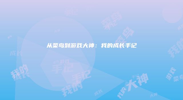 从菜鸟到游戏大神：我的成长手记