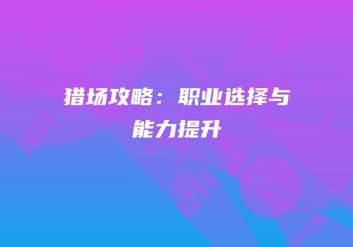 猎场攻略：职业选择与能力提升