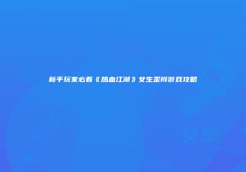 新手玩家必看《热血江湖》女生歪辫游戏攻略