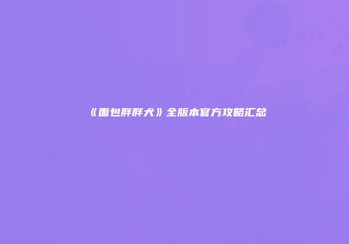 《面包胖胖犬》全版本官方攻略汇总