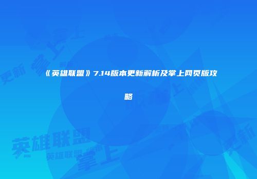 《英雄联盟》7.14版本更新解析及掌上网页版攻略