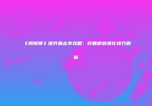 《阴阳师》提升暴击率攻略：铃鹿御前强化技巧解析