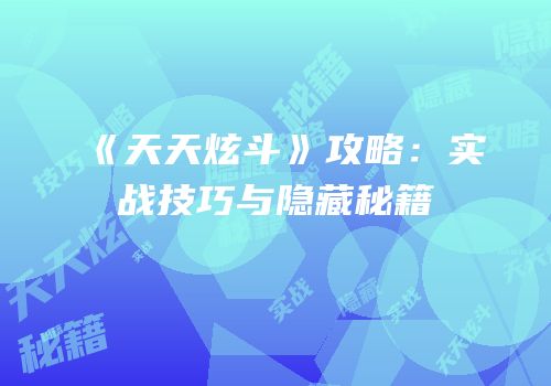 《天天炫斗》攻略：实战技巧与隐藏秘籍