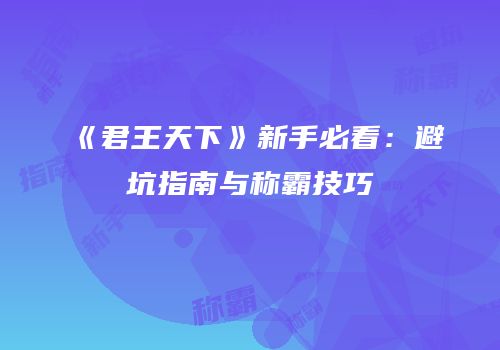 《君王天下》新手必看：避坑指南与称霸技巧