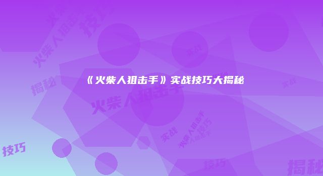 《火柴人狙击手》实战技巧大揭秘