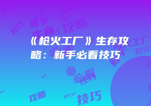 《枪火工厂》生存攻略：新手必看技巧