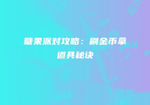 糖果派对攻略：刷金币拿道具秘诀